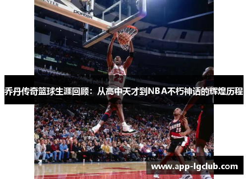 乔丹传奇篮球生涯回顾：从高中天才到NBA不朽神话的辉煌历程