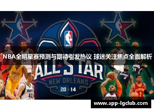 NBA全明星赛预测与期待引发热议 球迷关注焦点全面解析