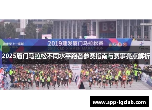 2025厦门马拉松不同水平跑者参赛指南与赛事亮点解析