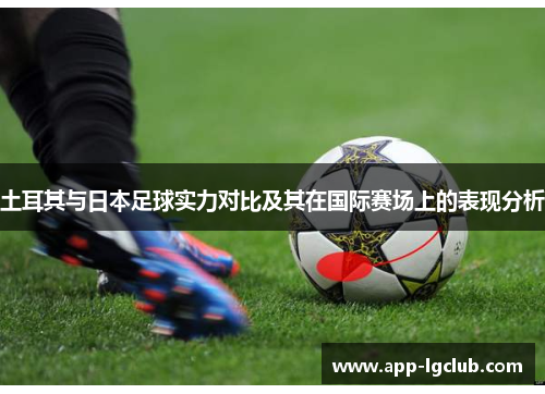 土耳其与日本足球实力对比及其在国际赛场上的表现分析