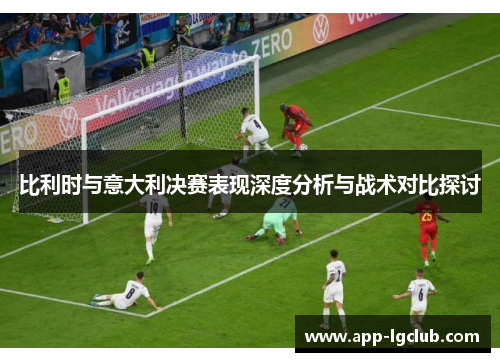 比利时与意大利决赛表现深度分析与战术对比探讨 比利时与意大利决赛表现深度分析与战术对比探讨