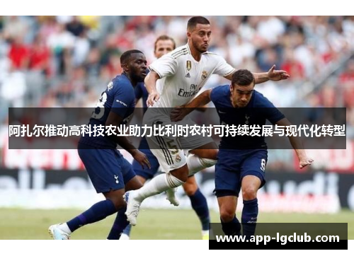 阿扎尔推动高科技农业助力比利时农村可持续发展与现代化转型