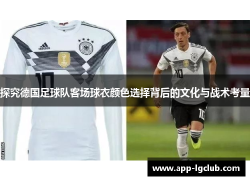 探究德国足球队客场球衣颜色选择背后的文化与战术考量