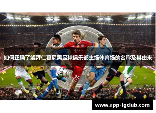 如何正确了解拜仁慕尼黑足球俱乐部主场体育场的名称及其由来