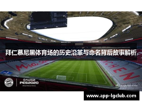 拜仁慕尼黑体育场的历史沿革与命名背后故事解析