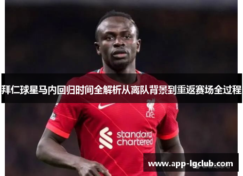 拜仁球星马内回归时间全解析从离队背景到重返赛场全过程