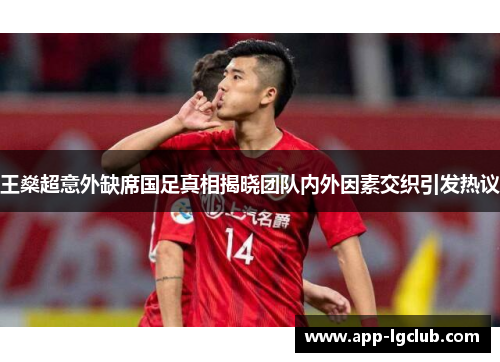 王燊超意外缺席国足真相揭晓团队内外因素交织引发热议