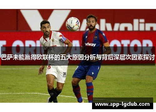 巴萨未能赢得欧联杯的五大原因分析与背后深层次因素探讨