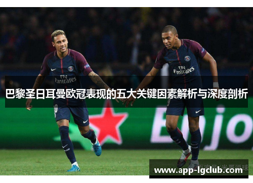 巴黎圣日耳曼欧冠表现的五大关键因素解析与深度剖析